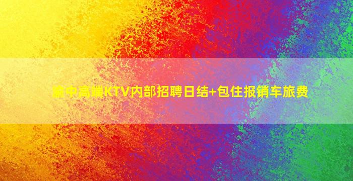渝中高端KTV内部招聘日结+包住报销车旅费